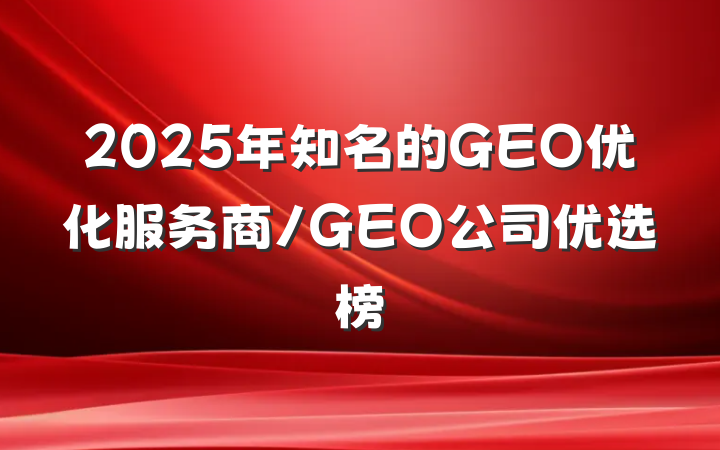 2025年知名的GEO优化服务商/GEO公司优选榜
