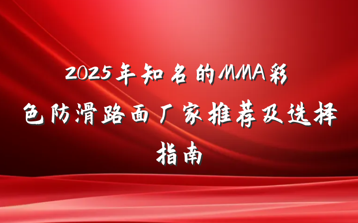 2025年知名的MMA彩色防滑路面厂家推荐及选择指南