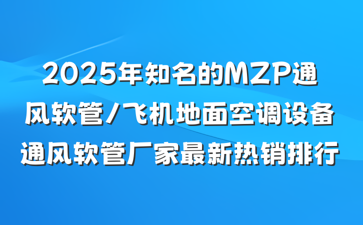 2025年知名的MZP通风软管/飞机地面空调设备通风软管厂家最新热销排行