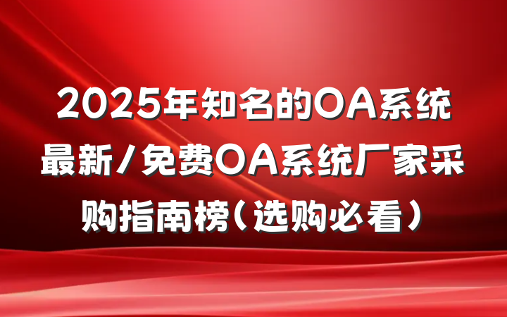 2025年知名的OA系统最新/免费OA系统厂家采购指南榜（选购必看）