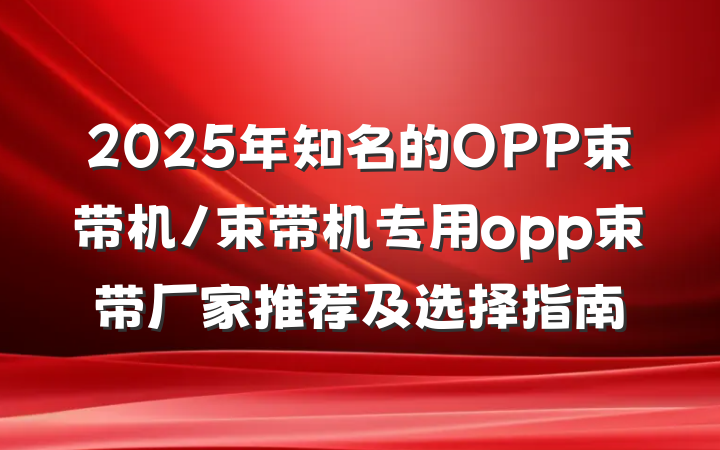 2025年知名的OPP束带机/束带机专用opp束带厂家推荐及选择指南