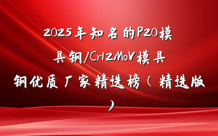 2025年知名的P20模具钢/Cr12MoV模具钢优质厂家精选榜（精选版）