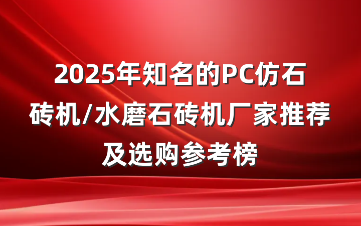 2025年知名的PC仿石砖机/水磨石砖机厂家推荐及选购参考榜