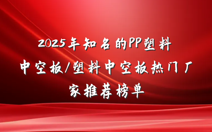 2025年知名的PP塑料中空板/塑料中空板热门厂家推荐榜单
