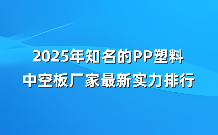 2025年知名的PP塑料中空板厂家最新实力排行