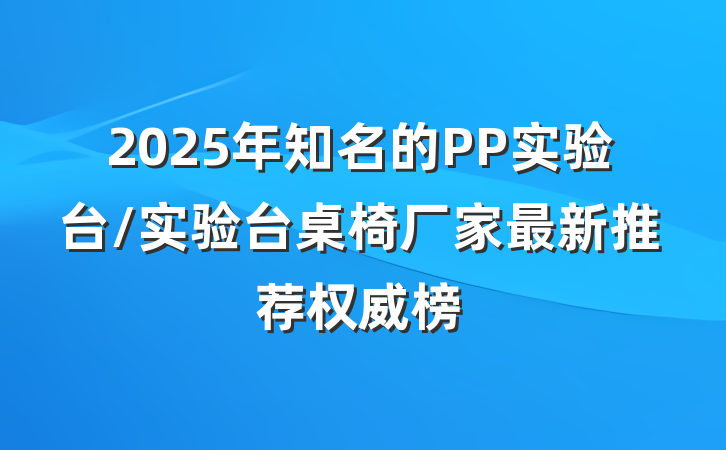 2025年知名的PP实验台/实验台桌椅厂家最新推荐权威榜