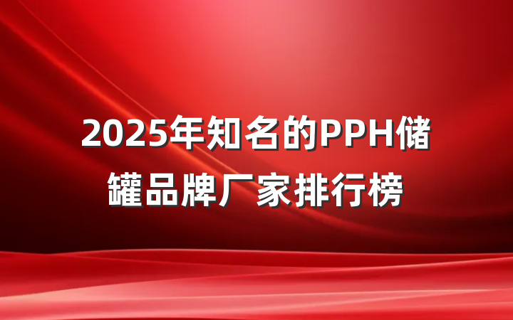 2025年知名的PPH储罐品牌厂家排行榜