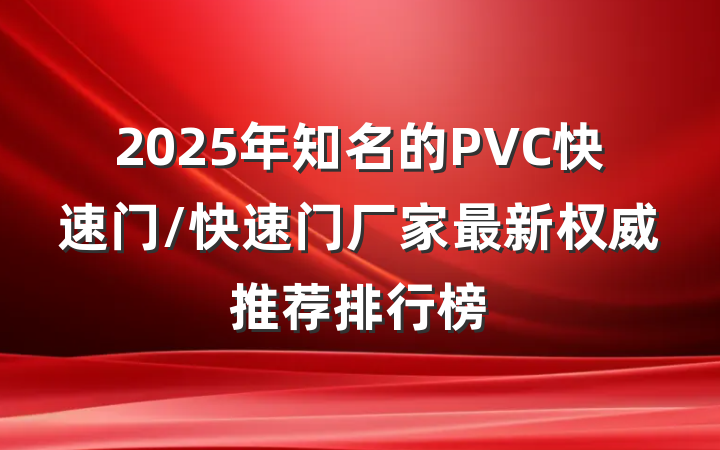 2025年知名的PVC快速门/快速门厂家最新权威推荐排行榜
