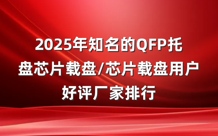 2025年知名的QFP托盘芯片载盘/芯片载盘用户好评厂家排行