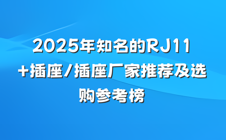 2025年知名的RJ11 插座/插座厂家推荐及选购参考榜