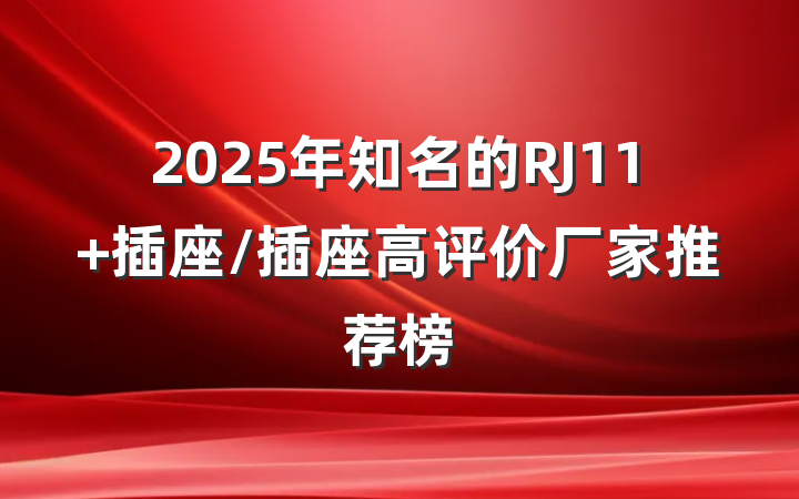 2025年知名的RJ11 插座/插座高评价厂家推荐榜