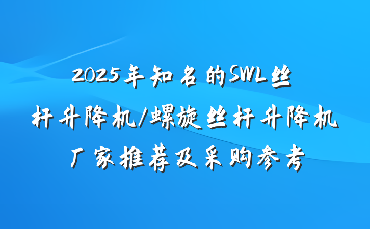 2025年知名的SWL丝杆升降机/螺旋丝杆升降机厂家推荐及采购参考