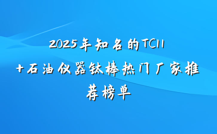 2025年知名的TC11 石油仪器钛棒热门厂家推荐榜单