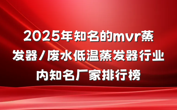 2025年知名的mvr蒸发器/废水低温蒸发器行业内知名厂家排行榜