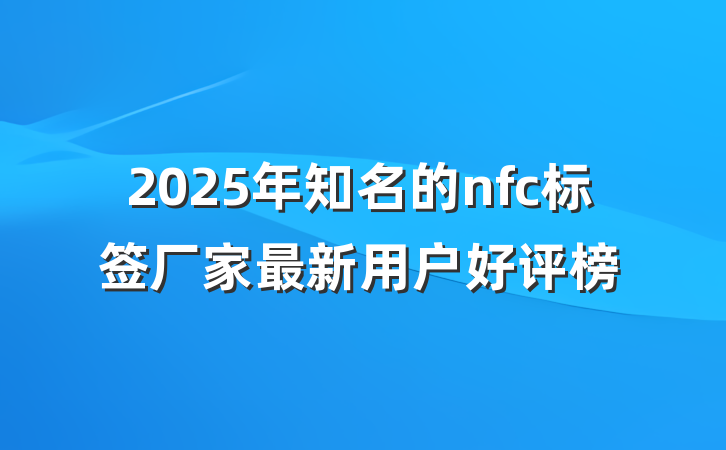 2025年知名的nfc标签厂家最新用户好评榜