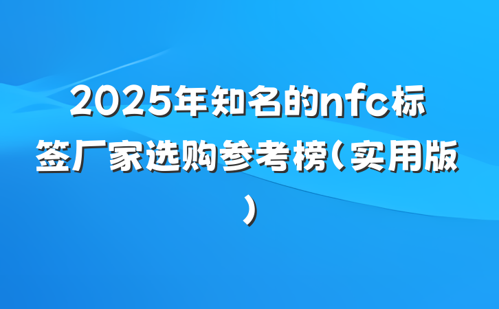 2025年知名的nfc标签厂家选购参考榜（实用版）