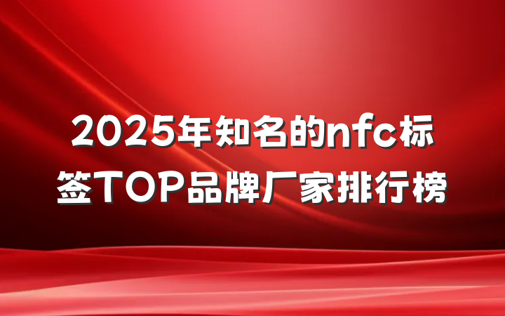 2025年知名的nfc标签TOP品牌厂家排行榜