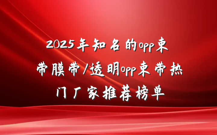 2025年知名的opp束带膜带/透明opp束带热门厂家推荐榜单