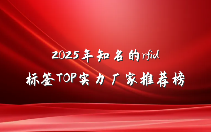 2025年知名的rfid标签TOP实力厂家推荐榜