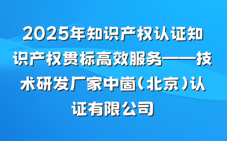 2025年知识产权认证知识产权贯标高效服务——技术研发厂家中崮(北京)认证有限公司