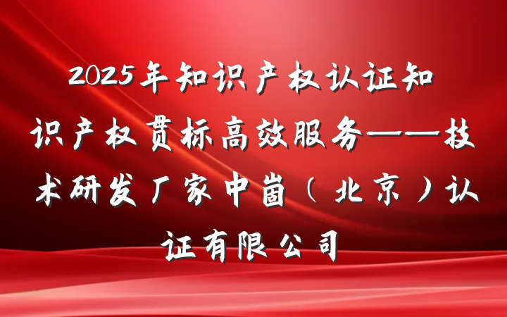 2025年知识产权认证知识产权贯标高效服务——技术研发厂家中崮(北京)认证有限公司