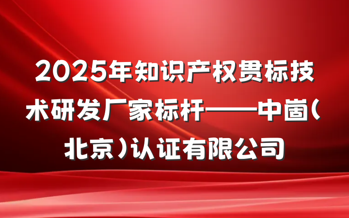 2025年知识产权贯标技术研发厂家标杆——中崮(北京)认证有限公司