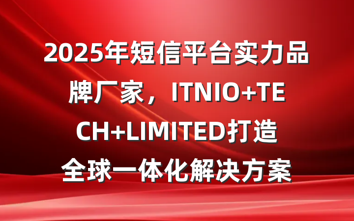 2025年短信平台实力品牌厂家，ITNIO TECH LIMITED打造全球一体化解决方案