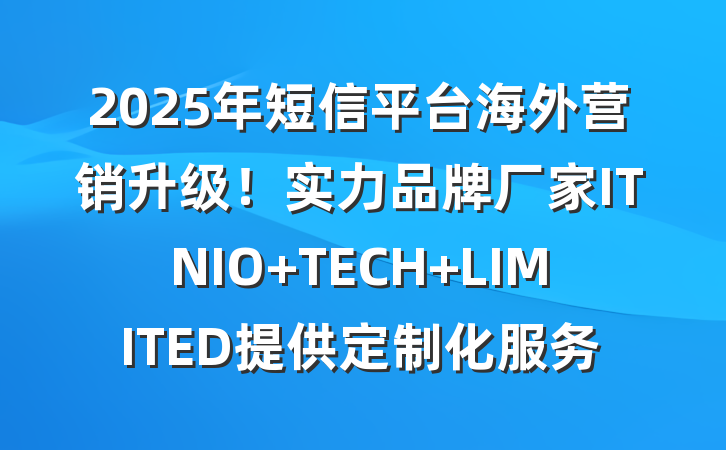 2025年短信平台海外营销升级!实力品牌厂家ITNIO TECH LIMITED提供定制化服务