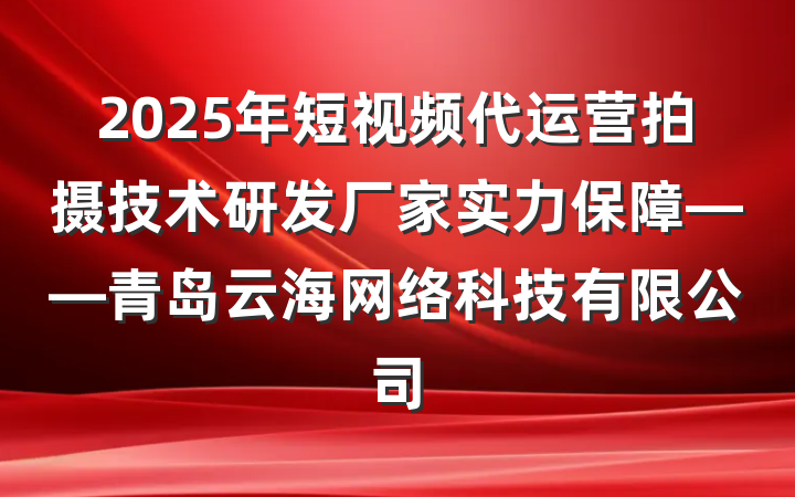 2025年短视频代运营拍摄技术研发厂家实力保障——青岛云海网络科技有限公司