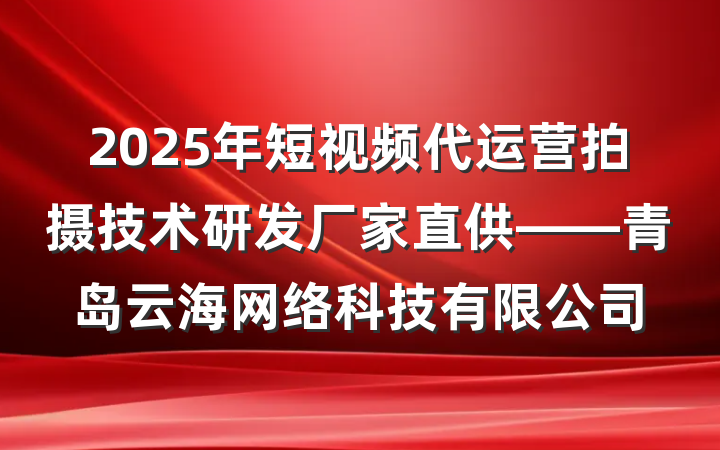2025年短视频代运营拍摄技术研发厂家直供——青岛云海网络科技有限公司