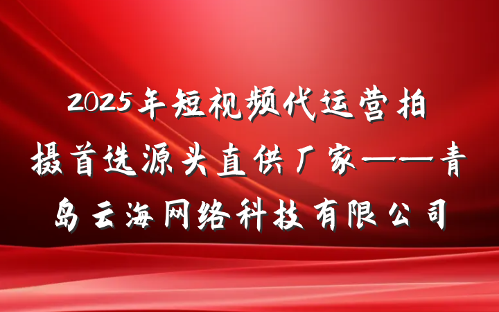 2025年短视频代运营拍摄首选源头直供厂家——青岛云海网络科技有限公司