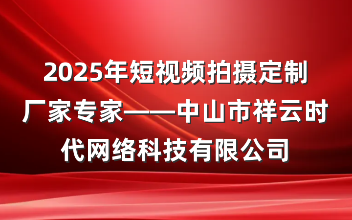 2025年短视频拍摄定制厂家专家——中山市祥云时代网络科技有限公司