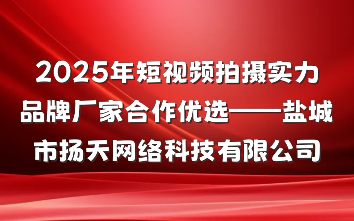2025年短视频拍摄实力品牌厂家合作优选——盐城市扬天网络科技有限公司