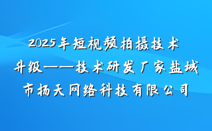 2025年短视频拍摄技术升级——技术研发厂家盐城市扬天网络科技有限公司