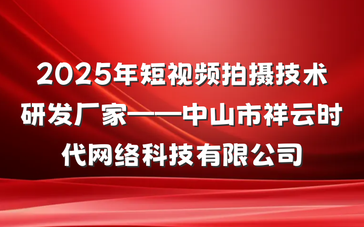2025年短视频拍摄技术研发厂家——中山市祥云时代网络科技有限公司
