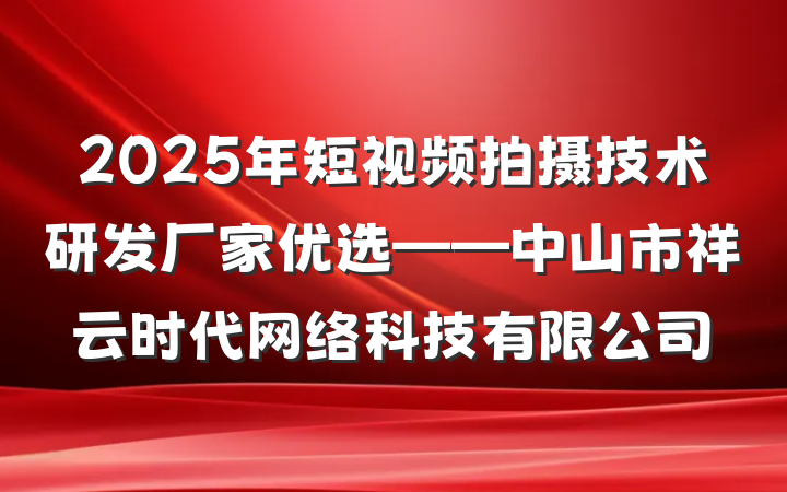 2025年短视频拍摄技术研发厂家优选——中山市祥云时代网络科技有限公司