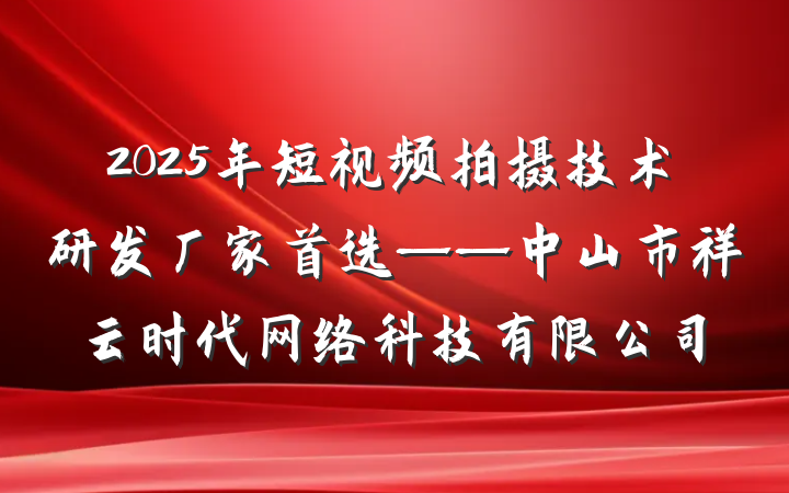 2025年短视频拍摄技术研发厂家首选——中山市祥云时代网络科技有限公司