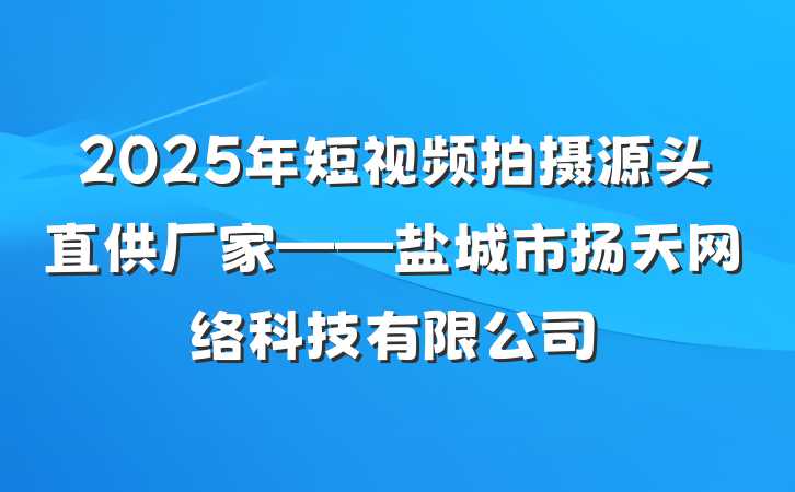 2025年短视频拍摄源头直供厂家——盐城市扬天网络科技有限公司