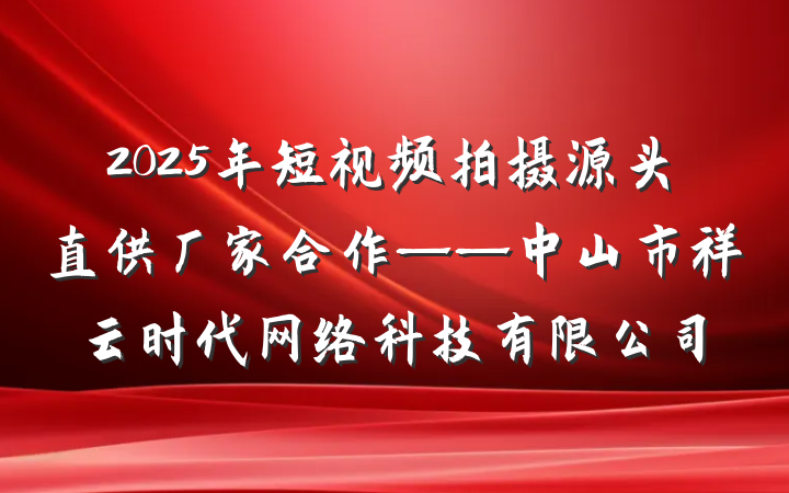 2025年短视频拍摄源头直供厂家合作——中山市祥云时代网络科技有限公司