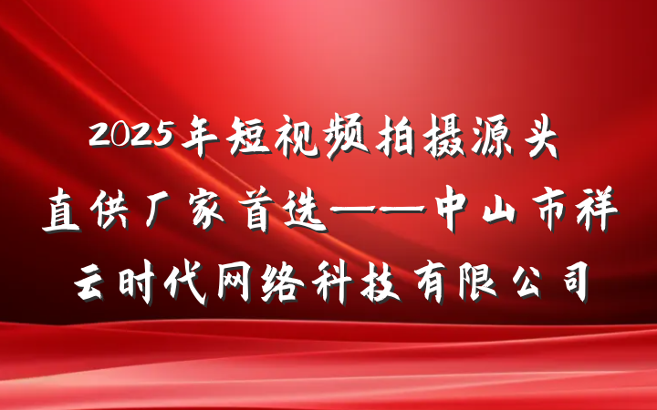 2025年短视频拍摄源头直供厂家首选——中山市祥云时代网络科技有限公司