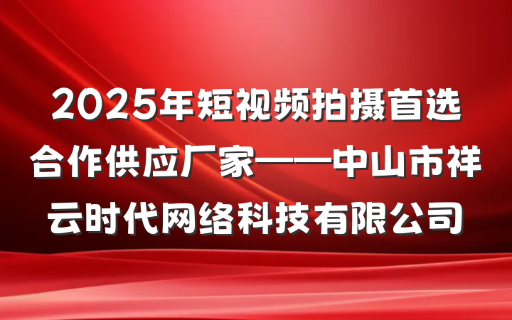 2025年短视频拍摄首选合作供应厂家——中山市祥云时代网络科技有限公司