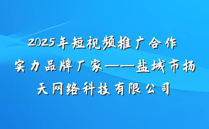 2025年短视频推广合作实力品牌厂家——盐城市扬天网络科技有限公司