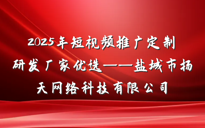 2025年短视频推广定制研发厂家优选——盐城市扬天网络科技有限公司