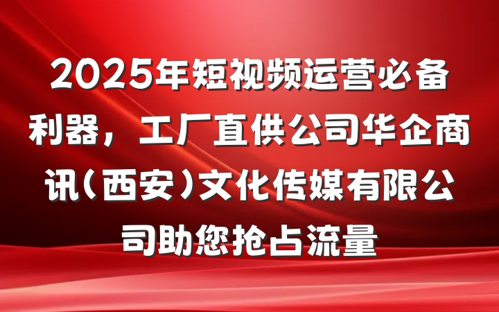 2025年短视频运营必备利器，工厂直供公司华企商讯（西安）文化传媒有限公司助您抢占流量