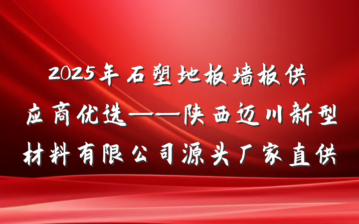 2025年石塑地板墙板供应商优选——陕西迈川新型材料有限公司源头厂家直供