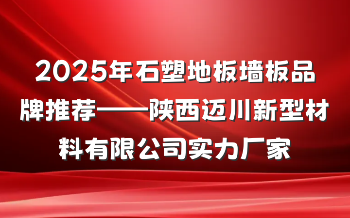 2025年石塑地板墙板品牌推荐——陕西迈川新型材料有限公司实力厂家