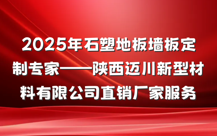 2025年石塑地板墙板定制专家——陕西迈川新型材料有限公司直销厂家服务