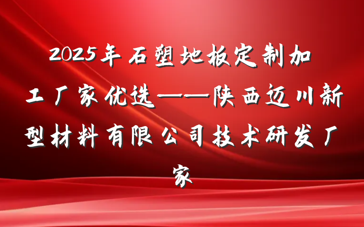 2025年石塑地板定制加工厂家优选——陕西迈川新型材料有限公司技术研发厂家