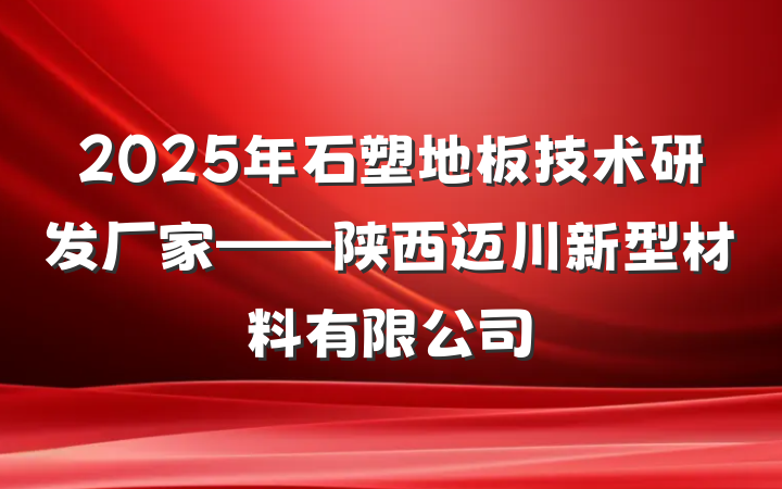 2025年石塑地板技术研发厂家——陕西迈川新型材料有限公司