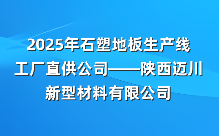 2025年石塑地板生产线工厂直供公司——陕西迈川新型材料有限公司